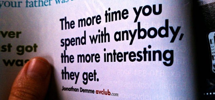 Photo of a quote that says: the more time you spend with anybody, the more interesting they get