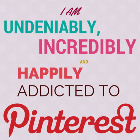 "I am undeniably, incredibly and happily addicted to Pinterest."