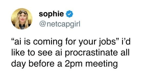 Tweet from @netcapgirl: "ai is coming for your jobs" i'd like to see ai procrastinate all day before a 2pm meeting